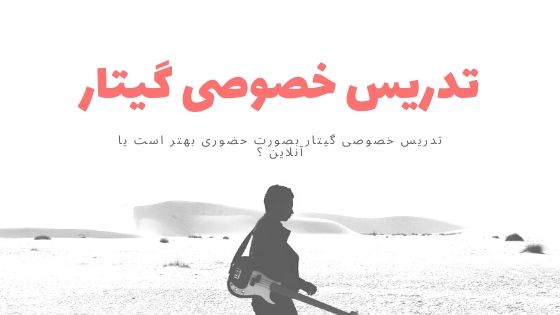 تدریس خصوصی گیتار بصورت حضوری بهتر است یا آنلاین ؟